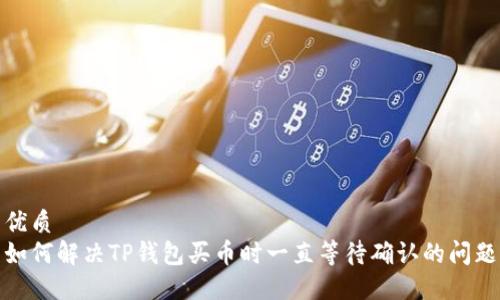 优质
如何解决TP钱包买币时一直等待确认的问题