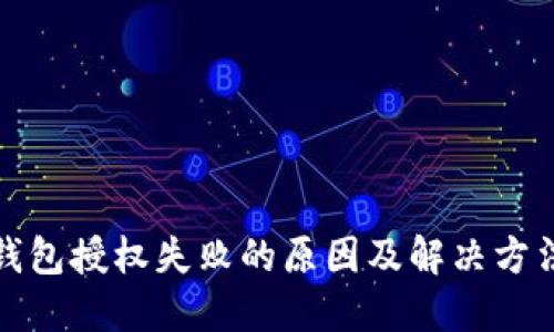 : TP钱包授权失败的原因及解决方法详解