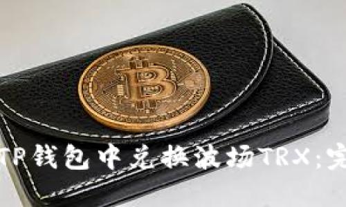如何在TP钱包中兑换波场TRX：完整指南