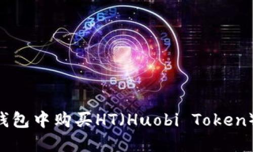 如何在TP钱包中购买HT（Huobi Token）：详细指南