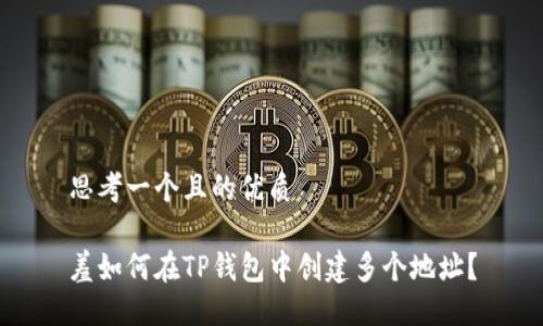 思考一个且的优质

羞如何在TP钱包中创建多个地址？