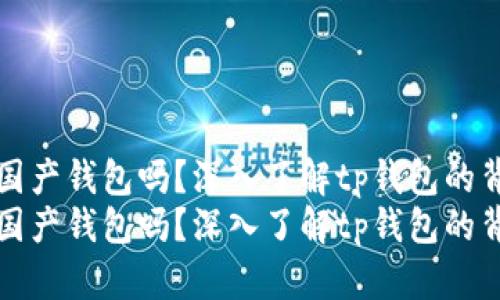 tp钱包是国产钱包吗？深入了解tp钱包的背景与功能
tp钱包是国产钱包吗？深入了解tp钱包的背景与功能