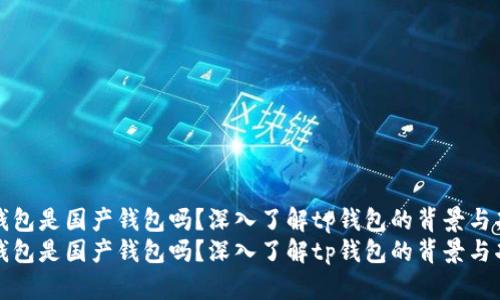 tp钱包是国产钱包吗？深入了解tp钱包的背景与功能
tp钱包是国产钱包吗？深入了解tp钱包的背景与功能
