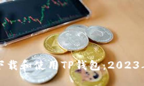 如何安全下载和使用TP钱包：2023年最新指南