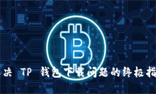 解决 TP 钱包下载问题的终极指南