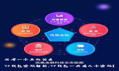 思考一个且的优质

TP钱包密码解析：TP钱包一共有几个密码？