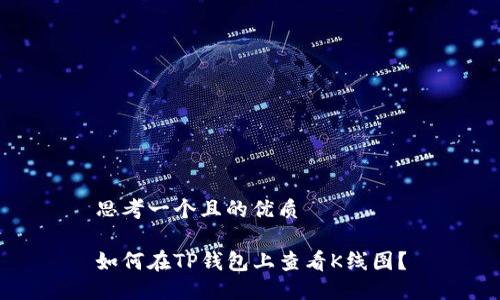 思考一个且的优质

如何在TP钱包上查看K线图？