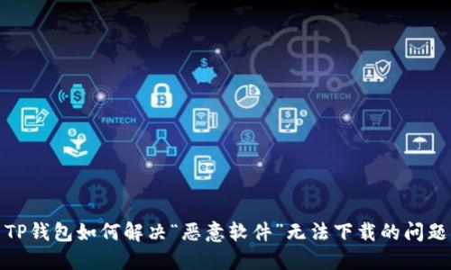 TP钱包如何解决“恶意软件”无法下载的问题