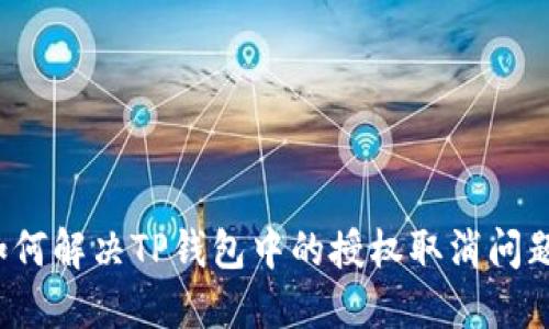 如何解决TP钱包中的授权取消问题？