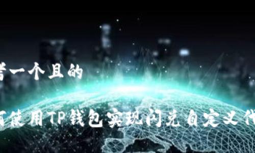 思考一个且的

如何使用TP钱包实现闪兑自定义代币？
