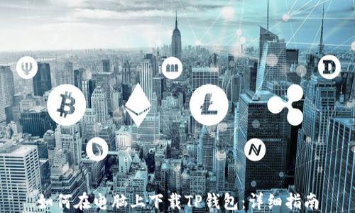 
如何在电脑上下载TP钱包：详细指南