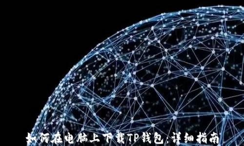
如何在电脑上下载TP钱包：详细指南