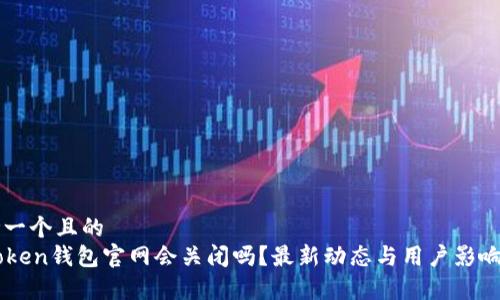 思考一个且的 
imToken钱包官网会关闭吗？最新动态与用户影响分析