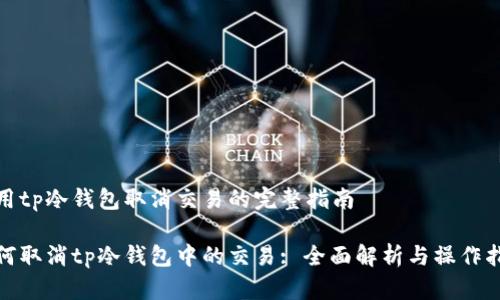 使用tp冷钱包取消交易的完整指南

如何取消tp冷钱包中的交易: 全面解析与操作指南