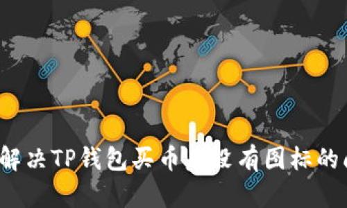 如何解决TP钱包买币后没有图标的问题？