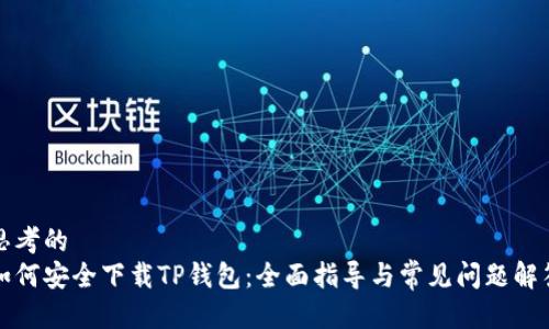思考的
如何安全下载TP钱包：全面指导与常见问题解答