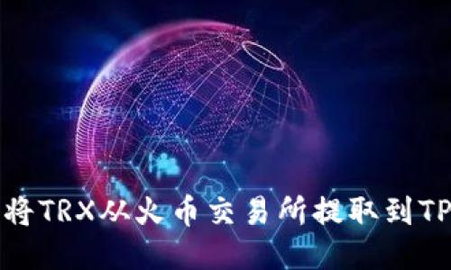 如何将TRX从火币交易所提取到TP钱包