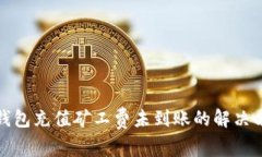 TP钱包充值矿工费未到账的