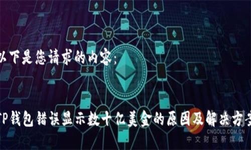 以下是您请求的内容：

:
TP钱包错误显示数十亿美金的原因及解决方案