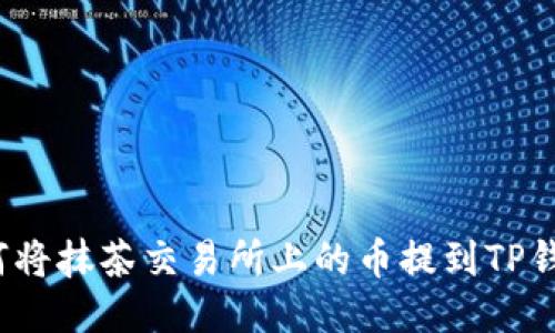如何将抹茶交易所上的币提到TP钱包？