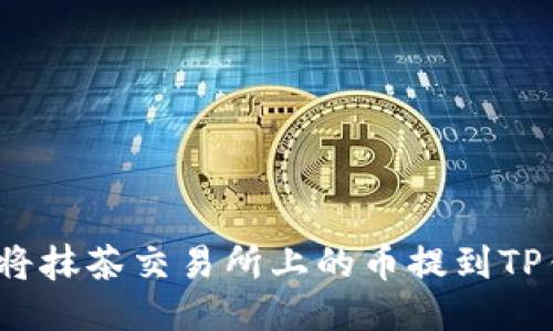 如何将抹茶交易所上的币提到TP钱包？