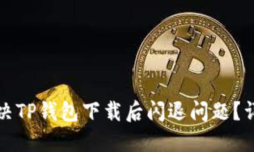 如何解决TP钱包下载后闪退问题？详细指南