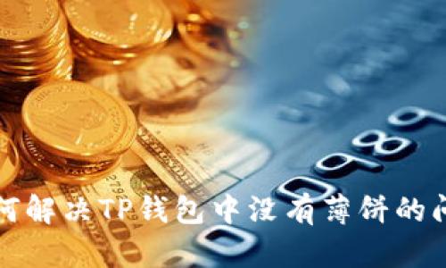 如何解决TP钱包中没有薄饼的问题