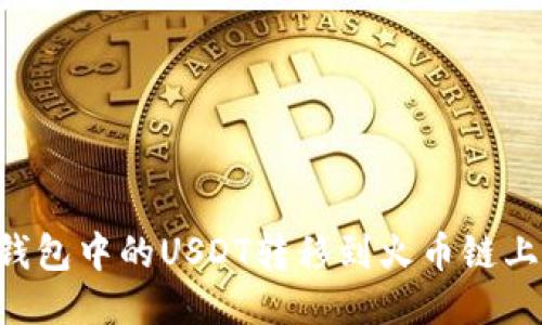 如何将TP钱包中的USDT转移到火币链上：详细指南