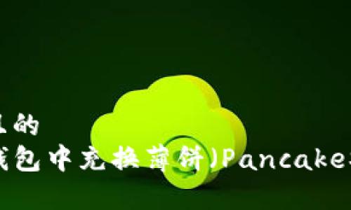 思考一个且的  
如何在TP钱包中充换薄饼（PancakeSwap）指南