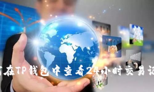 如何在TP钱包中查看24小时交易记录？