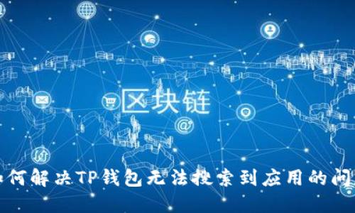 如何解决TP钱包无法搜索到应用的问题