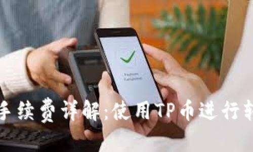 思考一个且的

:
波场钱包转币手续费详解：使用TP币进行转账的成本分析