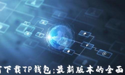 
如何下载TP钱包：最新版本的全面指南