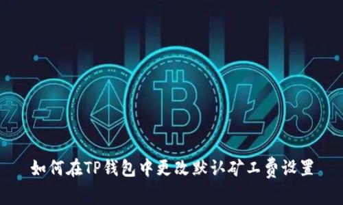 如何在TP钱包中更改默认矿工费设置