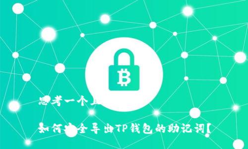 思考一个且的优质

如何安全导出TP钱包的助记词？