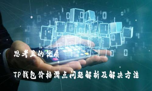 思考且的优质

TP钱包价格滑点问题解析及解决方法
