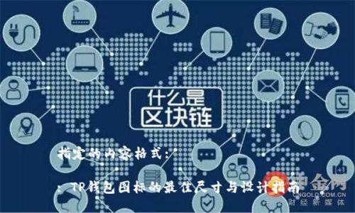 指定的内容格式:

: TP钱包图标的最佳尺寸与设计指南