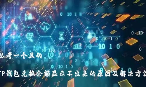 思考一个且的

TP钱包兑换余额显示不出来的原因及解决方法