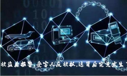TP钱包被盗后报警，受害人反被抓，这背后究竟发生了什么？