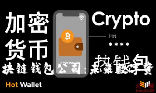 全球第一大区块链钱包公司：未来数字资产管理的先锋