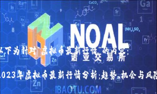 以下为针对“虚拟币最新行情”的内容：

2023年虚拟币最新行情分析：趋势、机会与风险