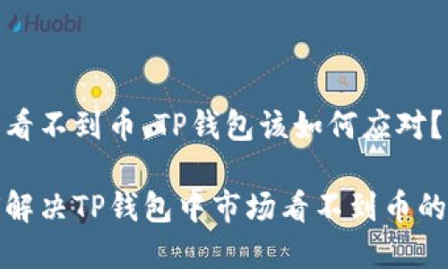 市场看不到币，TP钱包该如何应对？

如何解决TP钱包中市场看不到币的问题