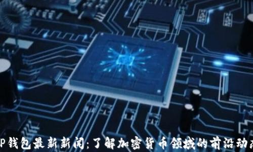 
TP钱包最新新闻：了解加密货币领域的前沿动态