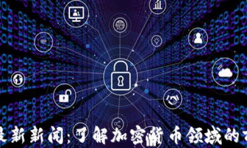 
TP钱包最新新闻：了解加密货币领域的前沿动态