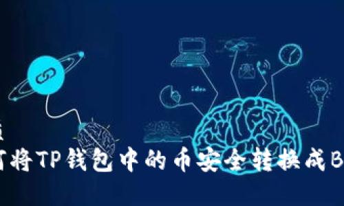 优质
如何将TP钱包中的币安全转换成BNB？