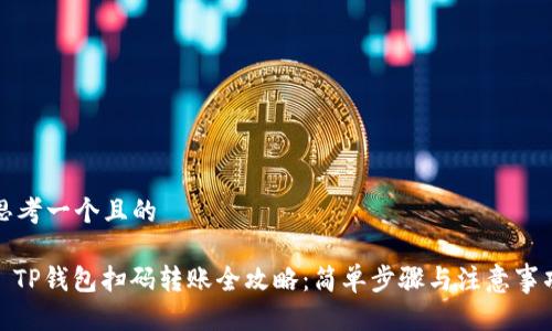 思考一个且的

: TP钱包扫码转账全攻略：简单步骤与注意事项