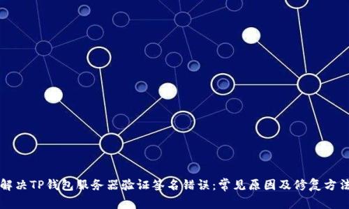 解决TP钱包服务器验证签名错误：常见原因及修复方法