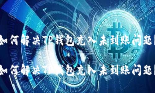 如何解决TP钱包充入未到账问题？

如何解决TP钱包充入未到账问题？