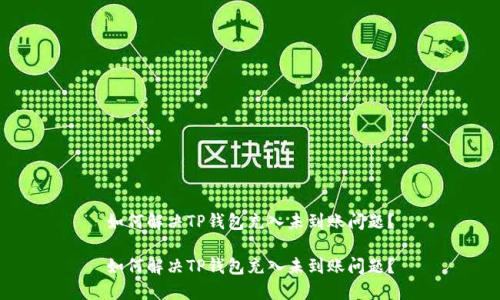 如何解决TP钱包充入未到账问题？

如何解决TP钱包充入未到账问题？