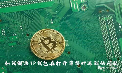如何解决TP钱包在打开薄饼时遇到的问题
